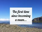The first time since becoming a mum…