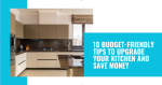 10 budget-friendly tips to upgrade your kitchen and save money